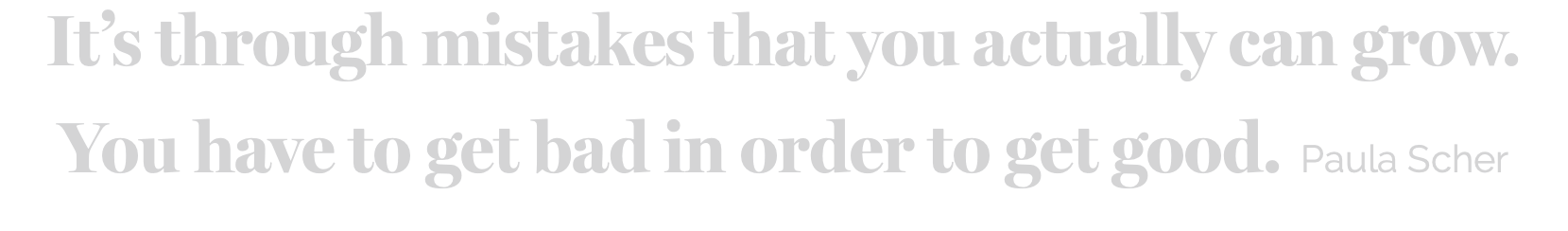 It’s through mistakes that you actually can grow. You have to get bad in order to get good. Paula Scher